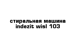 стиральная машина indezit wisl 103